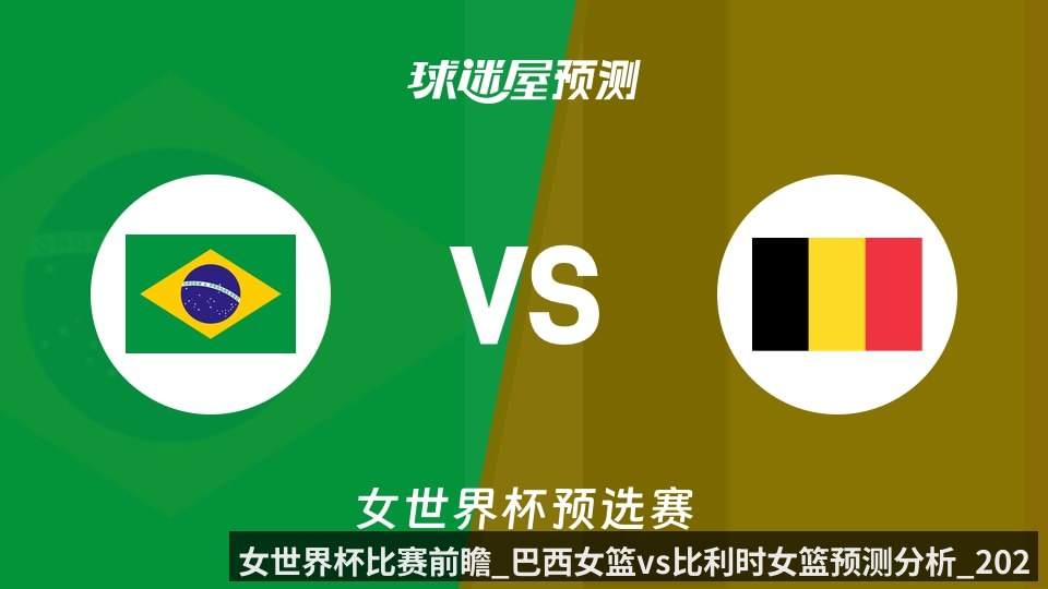 女世界杯比赛前瞻_巴西女篮vs比利时女篮预测分析_2026年03月11日_